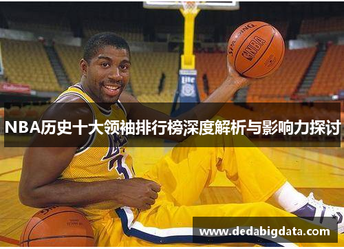 NBA历史十大领袖排行榜深度解析与影响力探讨