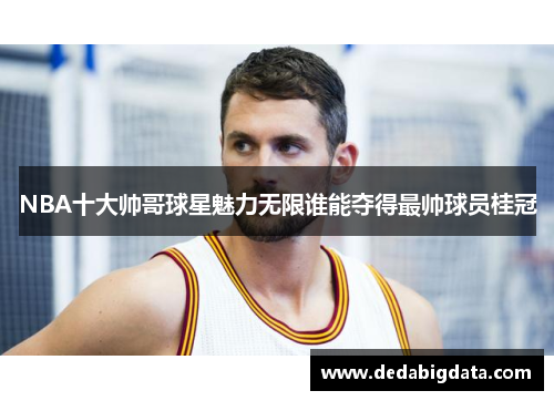 NBA十大帅哥球星魅力无限谁能夺得最帅球员桂冠